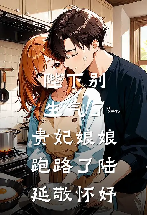 陛下别生气了，贵妃娘娘跑路了陆延敬怀妤