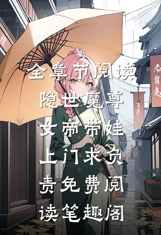 全章节阅读隐世魔尊,女帝带娃上门求负责免费阅读笔趣阁