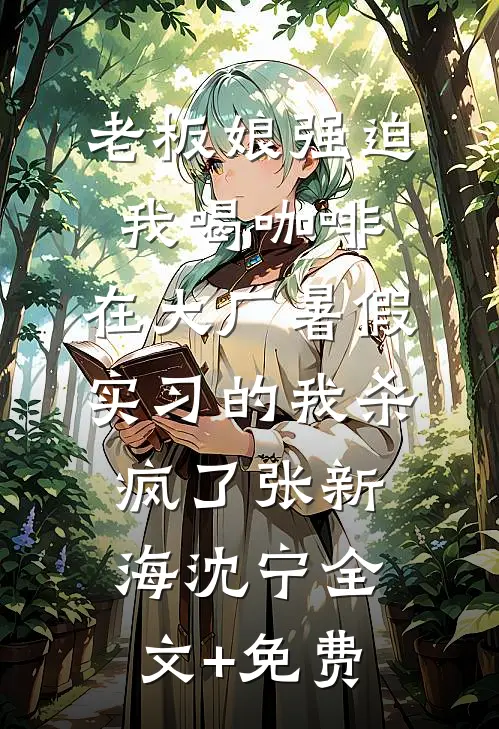 老板娘强迫我喝咖啡，在大厂暑假实习的我杀疯了张新海沈宁全文+免费