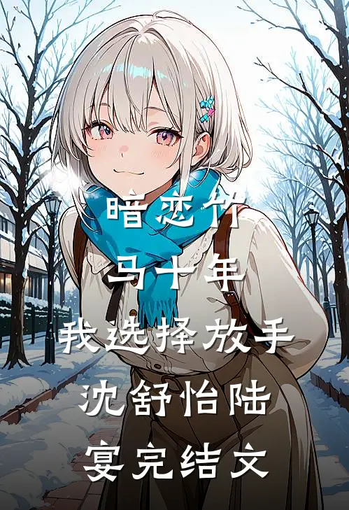 暗恋竹马十年，我选择放手沈舒怡陆宴完结文