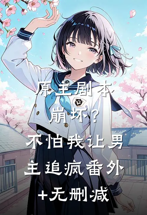 原主剧本崩坏？不怕，我让男主追疯番外+无删减
