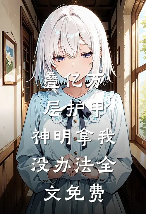 叠亿万层护甲，神明拿我没办法全文免费