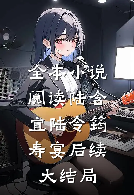 全本小说阅读陆含宜陆令筠寿宴后续大结局