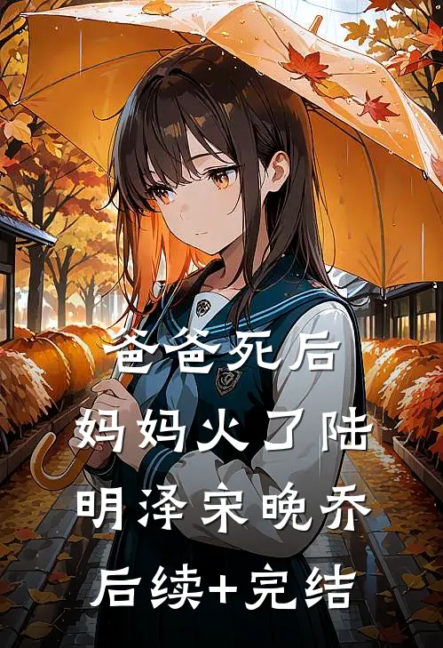 爸爸死后，妈妈火了陆明泽宋晚乔后续+完结
