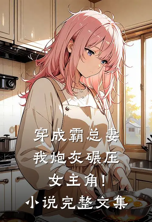 穿成霸总妻,我炮灰碾压女主角!小说完整文集
