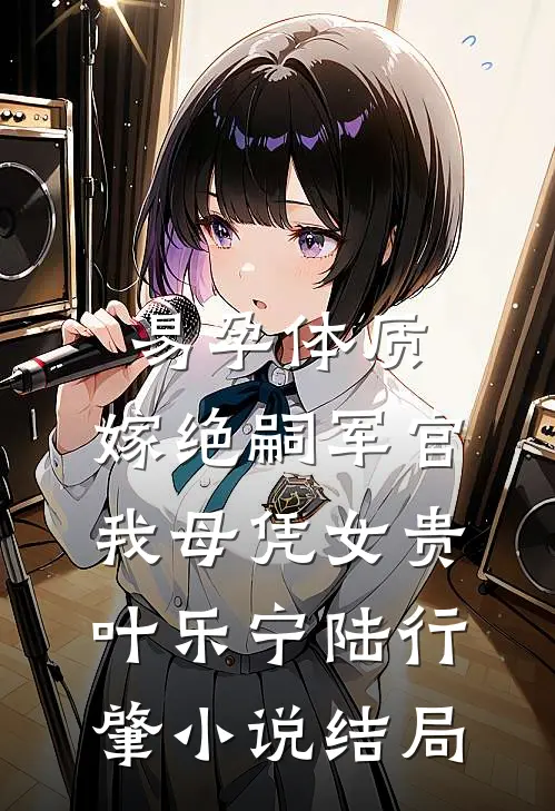 易孕体质，嫁绝嗣军官我母凭女贵叶乐宁陆行肇小说结局