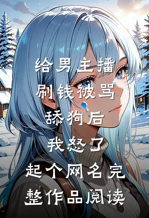 给男主播刷钱被骂舔狗后,我怒了,起个网名完整作品阅读