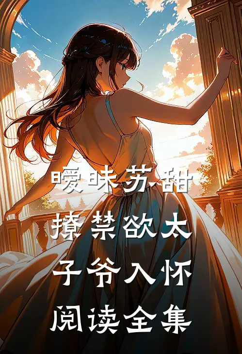 暧昧苏甜：撩禁欲太子爷入怀阅读全集