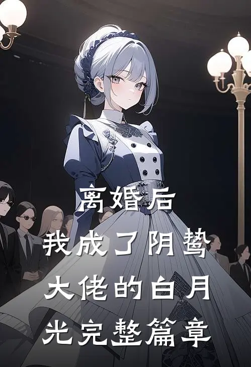 离婚后，我成了阴鸷大佬的白月光完整篇章