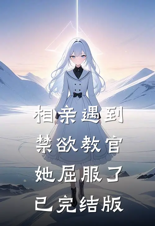 相亲遇到禁欲教官，她屈服了已完结版