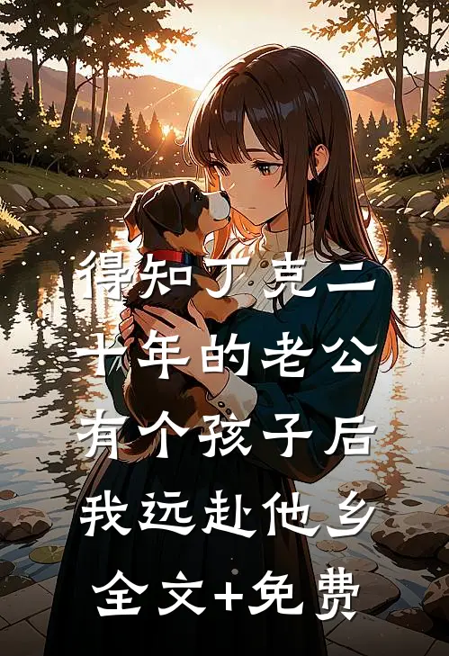 得知丁克二十年的老公有个孩子后，我远赴他乡全文+免费