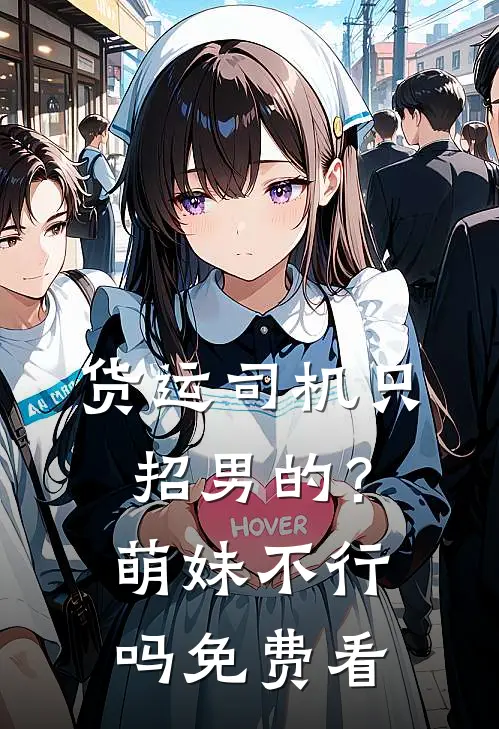 货运司机只招男的？萌妹不行吗免费看
