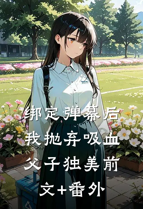 绑定弹幕后，我抛弃吸血父子独美前文+番外