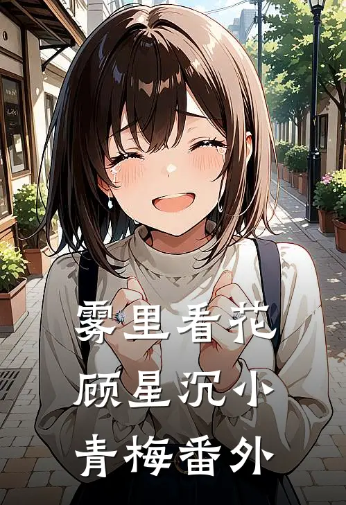 雾里看花顾星沉小青梅 番外