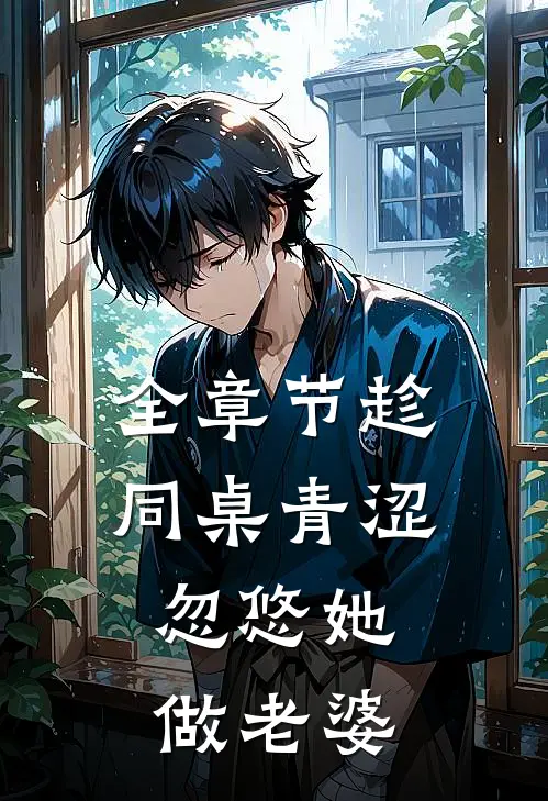 全章节趁同桌青涩,忽悠她做老婆