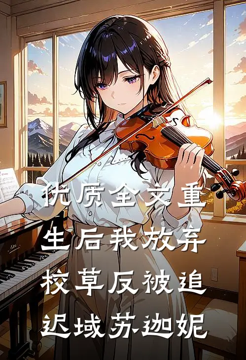 优质全文重生后我放弃校草反被追迟域苏迦妮