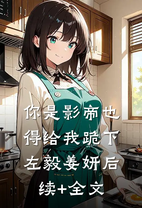你是影帝也得给我跪下左毅姜妍后续+全文