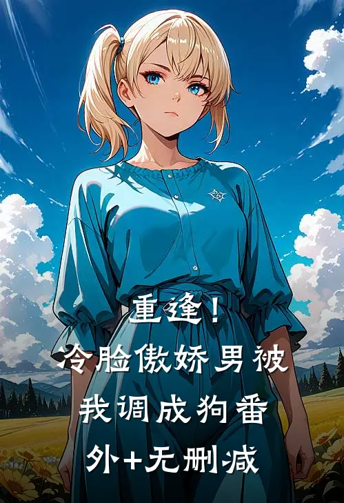 重逢！冷脸傲娇男被我调成狗番外+无删减