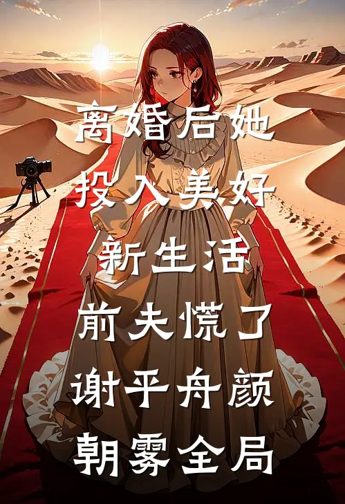 离婚后她投入美好新生活，前夫慌了谢平舟颜朝雾全局