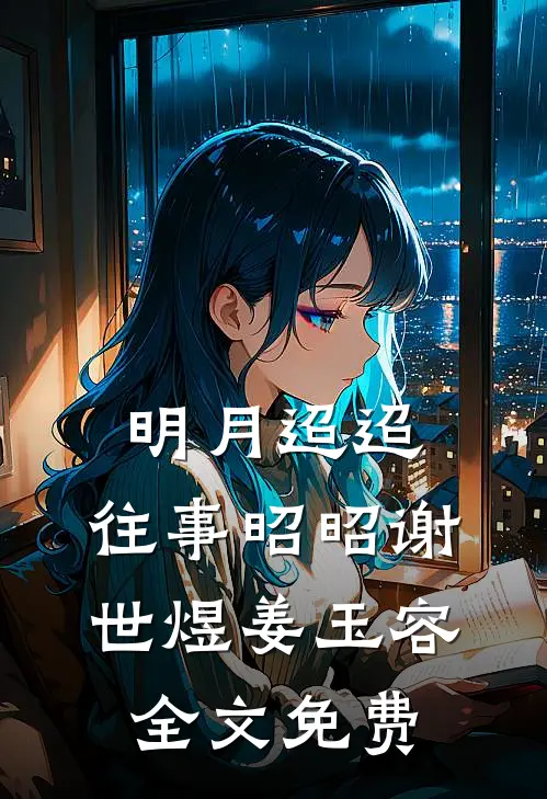 明月迢迢，往事昭昭谢世煜姜玉容全文免费