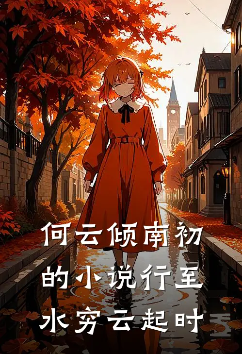何云倾南初的小说行至水穷云起时