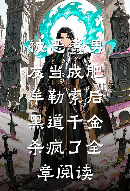被恶蠢男友当成肥羊勒索后，黑道千金杀疯了全章阅读