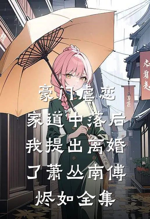 豪门虐恋：家道中落后我提出离婚了萧丛南傅烬如全集