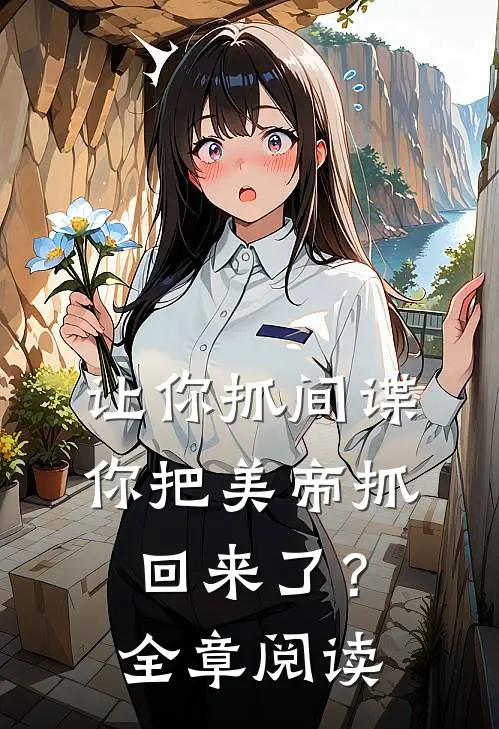 让你抓间谍,你把美帝抓回来了?全章阅读