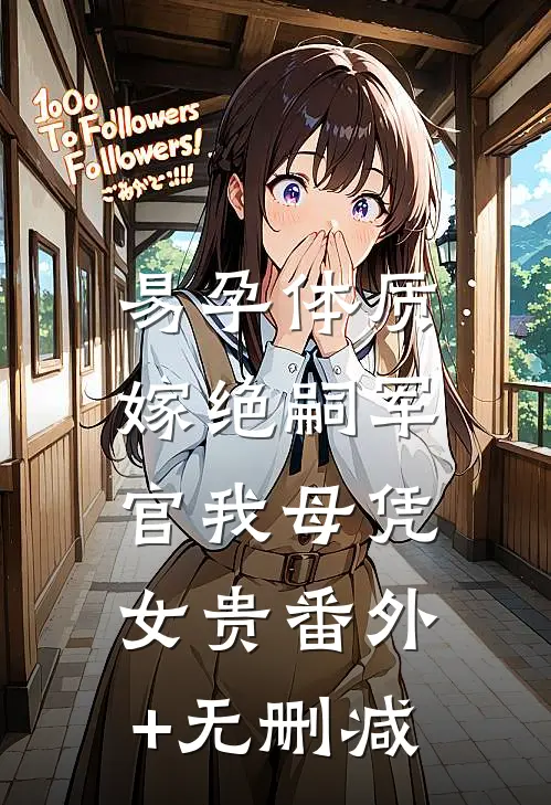 易孕体质，嫁绝嗣军官我母凭女贵番外+无删减