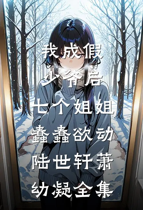 我成假少爷后，七个姐姐蠢蠢欲动陆世轩萧幼凝全集