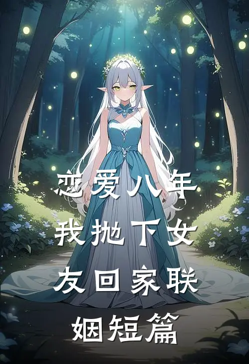 恋爱八年，我抛下女友回家联姻短篇