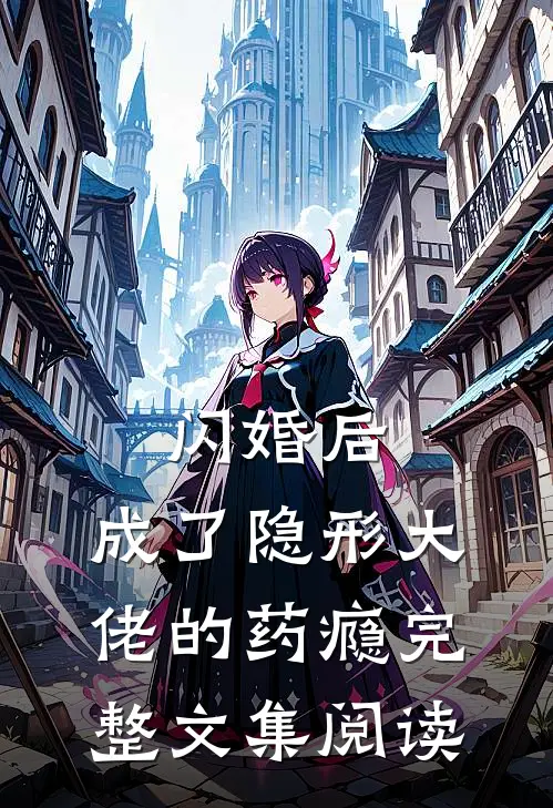 闪婚后，成了隐形大佬的药瘾完整文集阅读