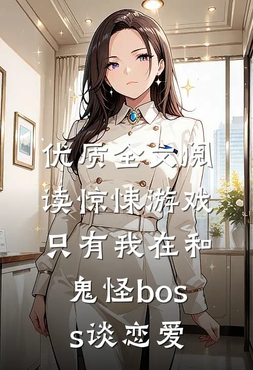优质全文阅读惊悚游戏：只有我在和鬼怪boss谈恋爱
