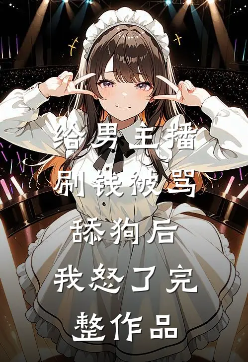 给男主播刷钱被骂舔狗后，我怒了完整作品