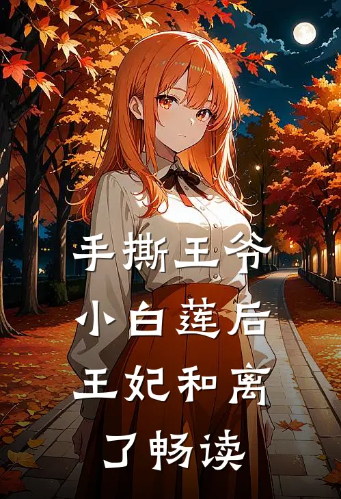 手撕王爷小白莲后,王妃和离了畅读