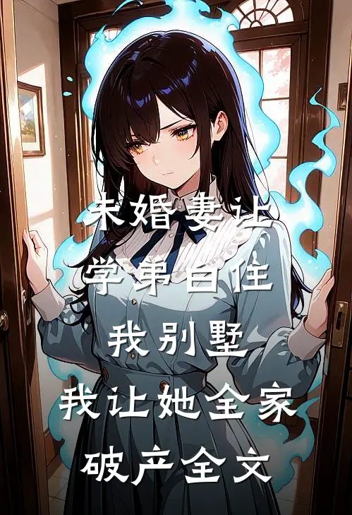 未婚妻让学弟白住我别墅，我让她全家破产全文