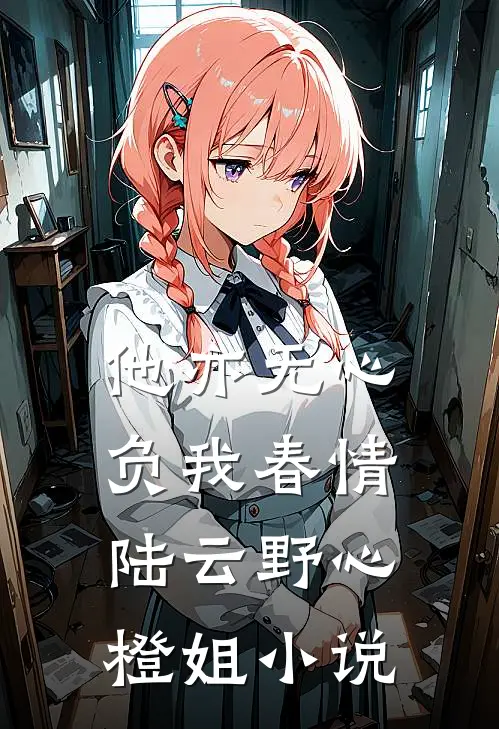 他亦无心，负我春情陆云野心橙姐小说