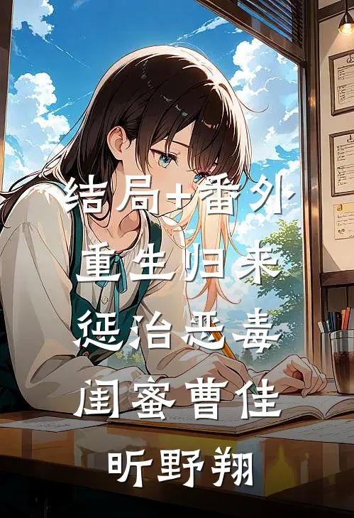 结局+番外重生归来，惩治恶毒闺蜜曹佳昕野翔