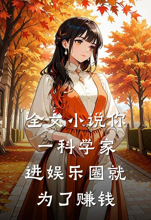 全文小说你一科学家，进娱乐圈就为了赚钱