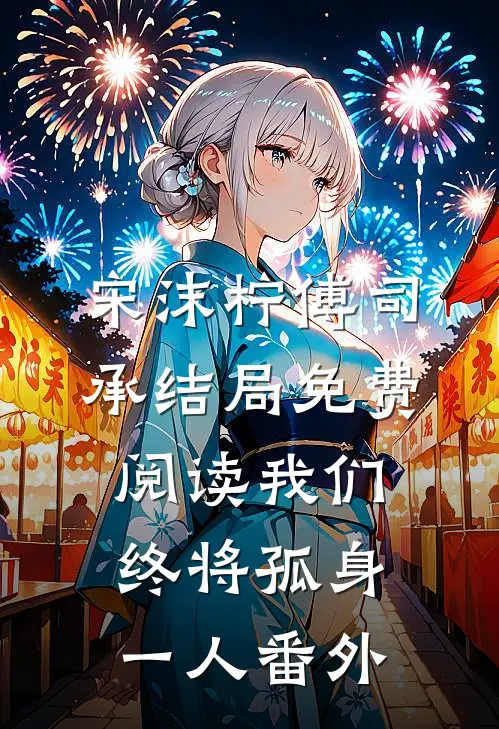 宋沫柠傅司承结局免费阅读我们终将孤身一人番外