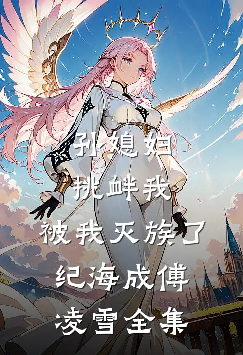 孙媳妇挑衅我，被我灭族了纪海成傅凌雪全集