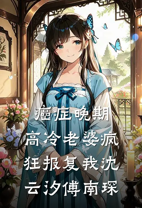癌症晚期，高冷老婆疯狂报复我沈云汐傅南琛