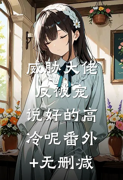 威胁大佬反被宠：说好的高冷呢番外+无删减