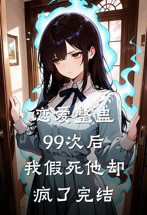 恋爱整蛊99次后,我假死他却疯了完结了吗