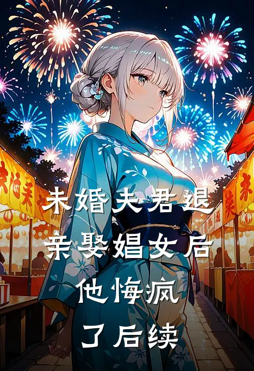 未婚夫君退亲娶娼女后,他悔疯了后续免费阅读