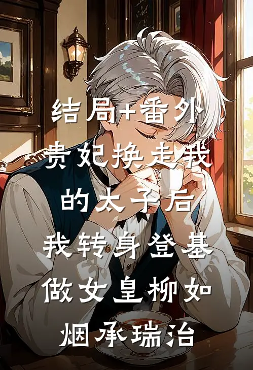 结局+番外贵妃换走我的太子后，我转身登基做女皇柳如烟承瑞治