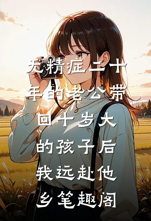 无精症二十年的老公带回十岁大的孩子后，我远赴他乡笔趣阁