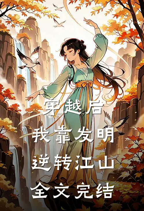穿越后，我靠发明逆转江山全文完结