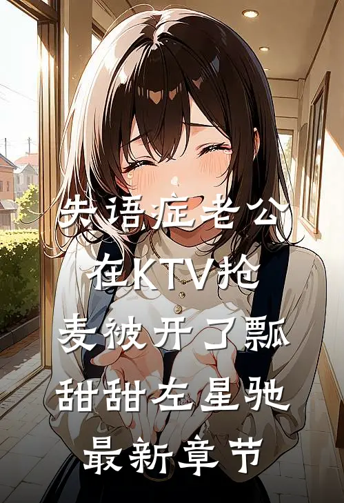 失语症老公在KTV抢麦被开了瓢甜甜左星驰最新章节