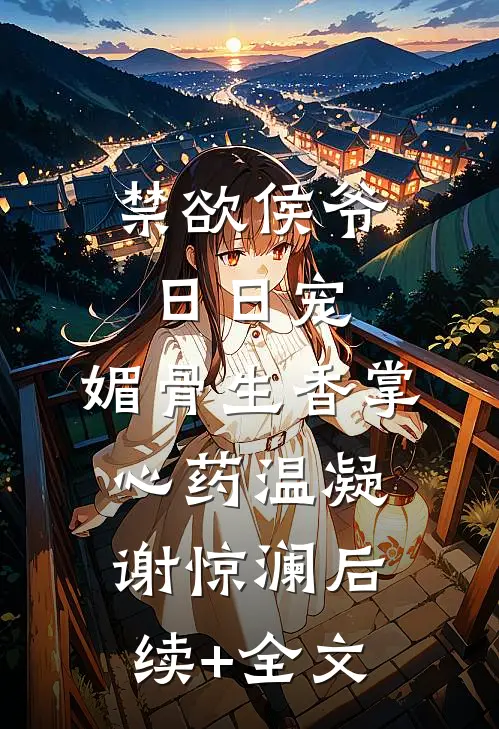禁欲侯爷日日宠，媚骨生香掌心药温凝谢惊澜后续+全文